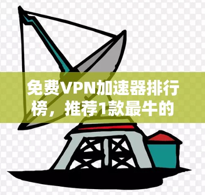 免费VPN加速器排行榜，推荐1款最牛的