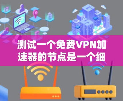 测试一个免费VPN加速器的节点是一个细致而复杂的过程,需要考虑多个因素以确保测试结果的准确性和可靠性。以下是一个系统化的步骤指南