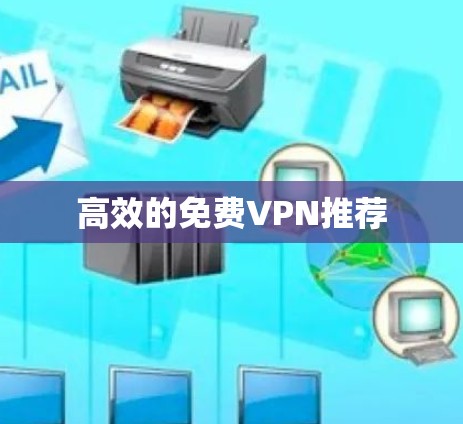 高效的免费VPN推荐 高效的免费VPN推荐