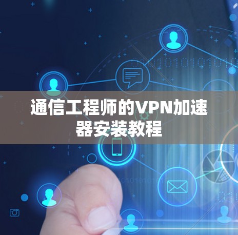 通信工程师的VPN加速器安装教程 通信工程师的VPN加速器安装教程