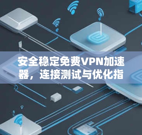 安全稳定免费VPN加速器,连接测试与优化指南 安全稳定免费VPN加速器,连接测试与优化指南
