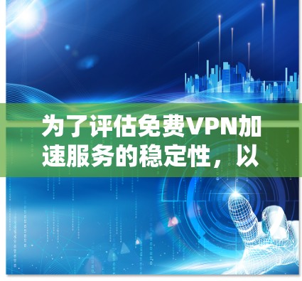 为了评估免费VPN加速服务的稳定性,以下是一些详细的步骤和分析