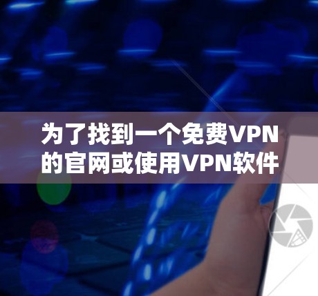 为了找到一个免费VPN的官网或使用VPN软件，您可以按照以下步骤进行