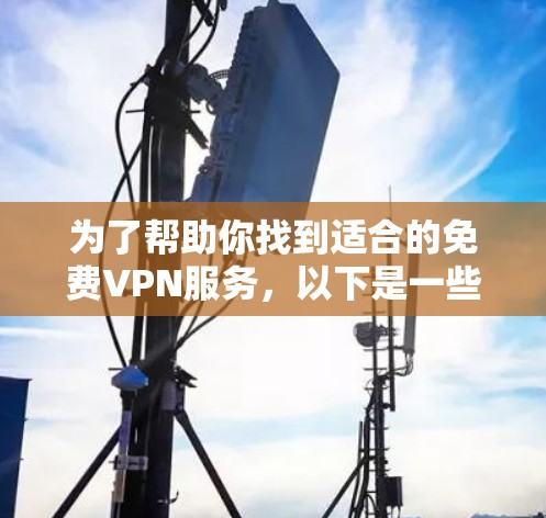 为了帮助你找到适合的免费VPN服务,以下是一些推荐的网站,它们提供了免费的VPN服务,适合个人用户或家庭用户