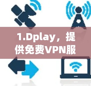 1.Dplay,提供免费VPN服务,适合普通用户。访问时,确保浏览器安全,遵守中国法律法规