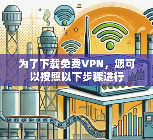 为了下载免费VPN，您可以按照以下步骤进行