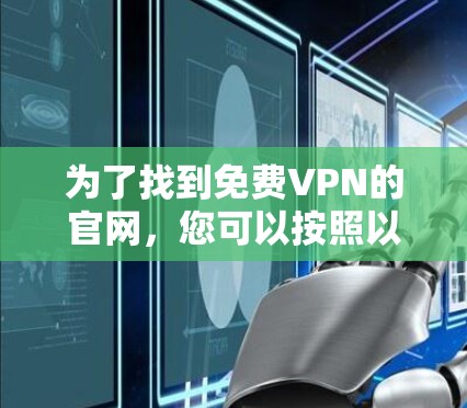 为了找到免费VPN的官网,您可以按照以下步骤进行