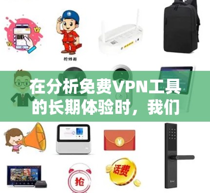 在分析免费VPN工具的长期体验时,我们可以将它们分为以下几类,基于它们的特性进行评估