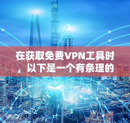 在获取免费VPN工具时,以下是一个有条理的指南,帮助您系统地进行操作 在获取免费VPN工具时,以下是一个有条理的指南,帮助您系统地进行操作