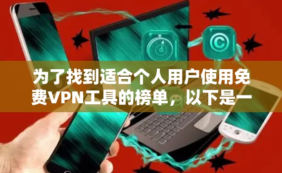 为了找到适合个人用户使用免费VPN工具的榜单，以下是一些推荐，涵盖了不同的功能和用户需求