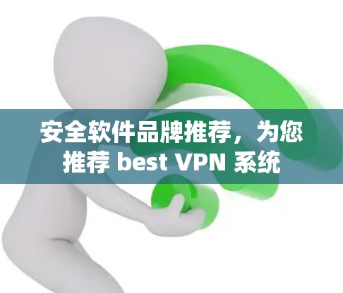 安全软件品牌推荐,为您推荐 best VPN 系统 安全软件品牌推荐,为您推荐 best VPN 系统