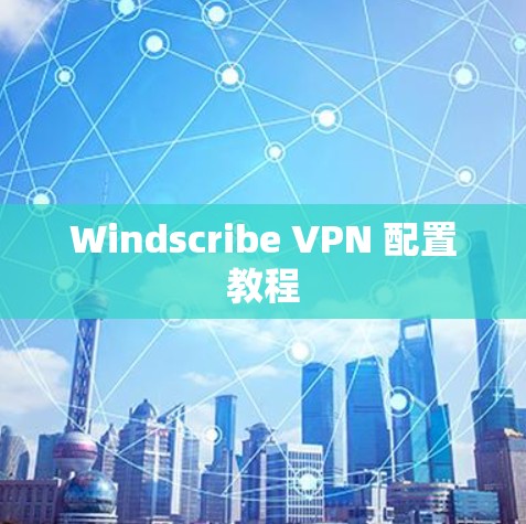 Windscribe VPN 配置教程 Windscribe VPN 配置教程
