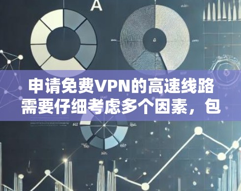 申请免费VPN的高速线路需要仔细考虑多个因素,包括平台类型、使用限制、应用流程、安全性和费用问题。以下是对这一过程的详细指南
