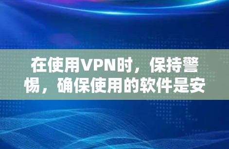 在使用VPN时,保持警惕,确保使用的软件是安全的,避免感染 malware。建议咨询专业人士或安全平台进行验证,以确保使用的软件没有恶意内容 在使用VPN时,保持警惕,确保使用的软件是安全的,避免感染 malware。建议咨询专业人士或安全平台进行验证,以确保使用的软件没有恶意内容