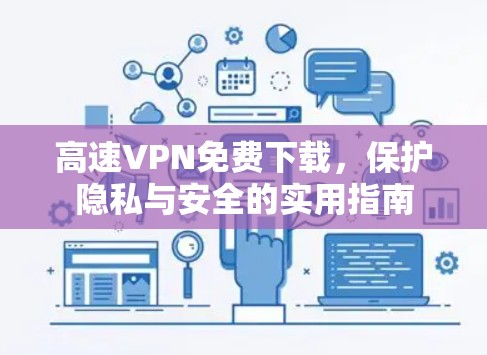 高速VPN免费下载,保护隐私与安全的实用指南