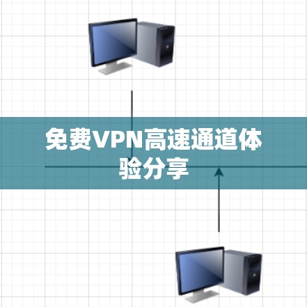 免费VPN高速通道体验分享 免费VPN高速通道体验分享