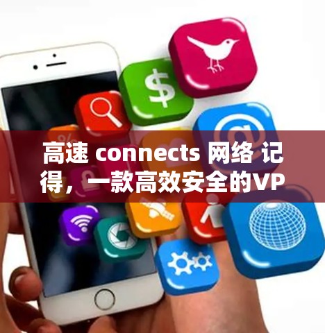 高速 connects 网络 记得，一款高效安全的VPN技术