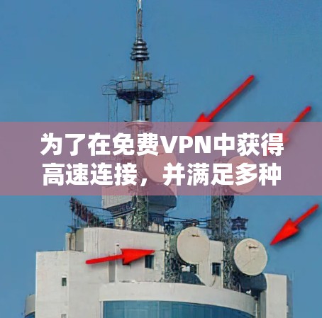 为了在免费VPN中获得高速连接，并满足多种需求，以下是一个有条理的指南，涵盖选择、使用和管理方面
