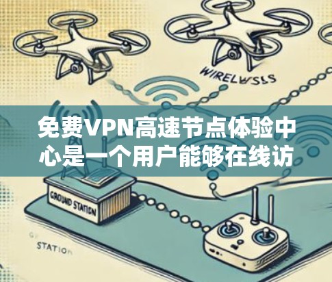 免费VPN高速节点体验中心是一个用户能够在线访问加密后的网络服务的特殊功能，主要针对那些希望在不连接实际服务器的情况下测试 VPN 效果的用户。以下是对该主题的详细分析和总结