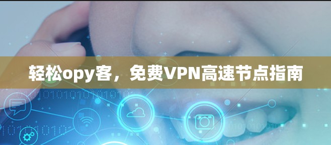 轻松opy客,免费VPN高速节点指南
