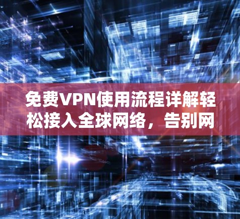 免费VPN使用流程详解轻松接入全球网络，告别网络封锁