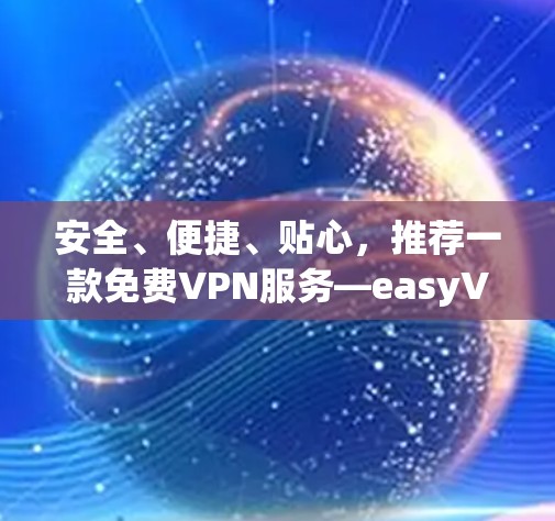 安全、便捷、贴心,推荐一款免费VPN服务—easyVPN 安全、便捷、贴心,推荐一款免费VPN服务—easyVPN