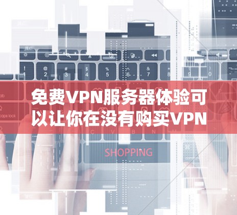 免费VPN服务器体验可以让你在没有购买VPN服务的情况下，享受高速、安全的网络连接。以下是关于免费VPN服务器体验的详细介绍