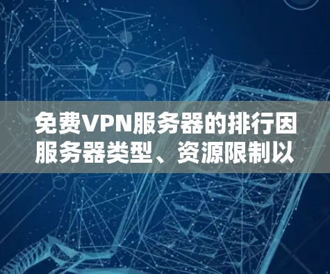 免费VPN服务器的排行因服务器类型、资源限制以及用户需求而异。以下是一些常见的免费VPN服务器的排行和推荐
