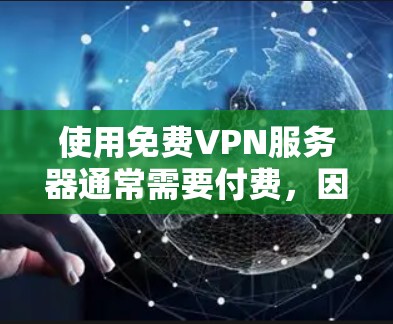 使用免费VPN服务器通常需要付费,因为VPN通常基于加密协议,如HTTPS,而这些协议需要硬件或软件连接到服务器,通常需要付费服务。以下是一些步骤或建议,帮助你找到或使用免费VPN服务