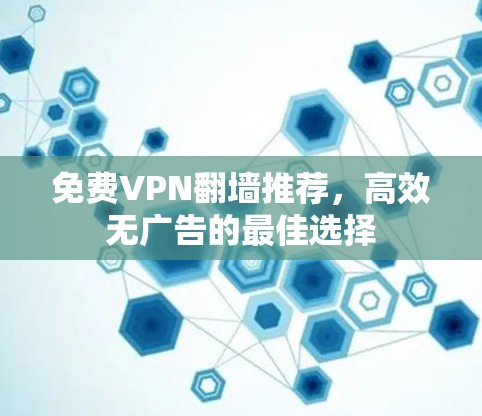 免费VPN翻墙推荐，高效无广告的最佳选择