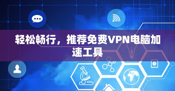 轻松畅行,推荐免费VPN电脑加速工具