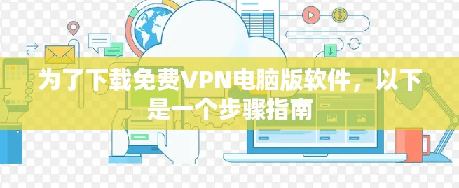 为了下载免费VPN电脑版软件,以下是一个步骤指南
