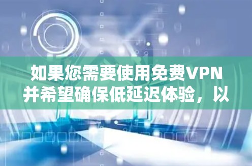 如果您需要使用免费VPN并希望确保低延迟体验，以下是一些推荐的VPN服务，它们通常提供免费试用版本或高延迟设置