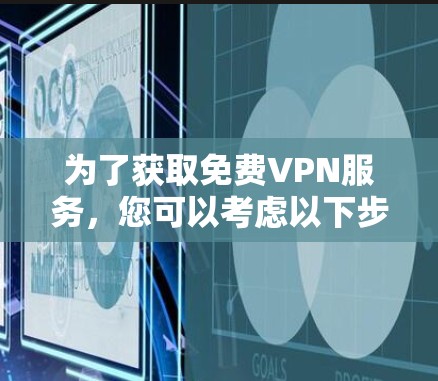 为了获取免费VPN服务,您可以考虑以下步骤和建议