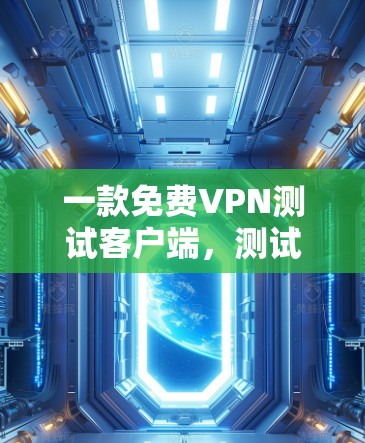 一款免费VPN测试客户端,测试你的VPN能力!