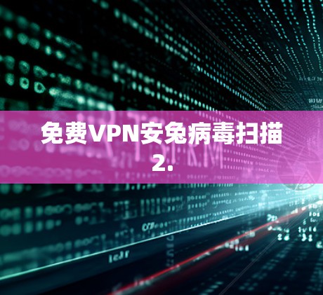 免费VPN安兔病毒扫描2.