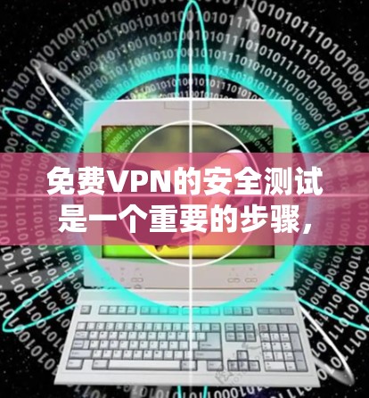 免费VPN的安全测试是一个重要的步骤，可以帮助你了解其安全性。以下是一些可以进行的免费VPN安全测试方法和注意事项