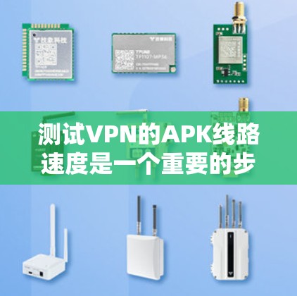 测试VPN的APK线路速度是一个重要的步骤，确保VPN服务的可靠性和安全性。以下是详细的步骤指南，帮助您确认VPN的连接速度