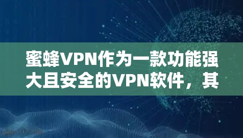 蜜蜂VPN作为一款功能强大且安全的VPN软件，其最新版本通常会包含以下特点和更新内容