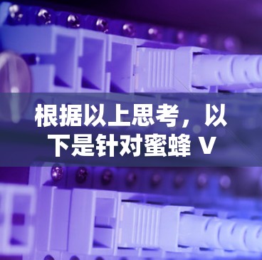 根据以上思考,以下是针对蜜蜂 VPN服务的逐步解释和建议 根据以上思考,以下是针对蜜蜂 VPN服务的逐步解释和建议