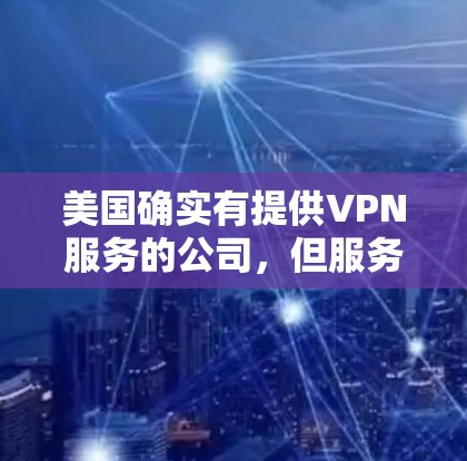 美国确实有提供VPN服务的公司，但服务范围和条件有所不同。以下是一些关于美国提供VPN服务的信息