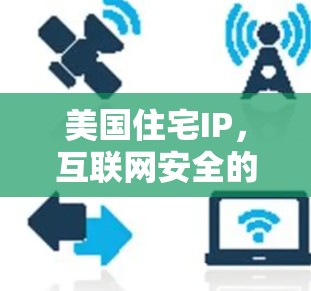 美国住宅IP,互联网安全的新标准