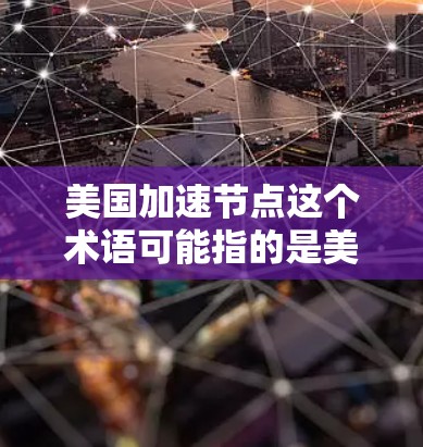 美国加速节点这个术语可能指的是美国在某些领域或技术上的快速发展,尤其是在科技、人工智能、5G、高性能计算等高科技领域。美国在这些领域通常处于技术前沿,吸引了大量的创新和投资 美国加速节点这个术语可能指的是美国在某些领域或技术上的快速发展,尤其是在科技、人工智能、5G、高性能计算等高科技领域。美国在这些领域通常处于技术前沿,吸引了大量的创新和投资
