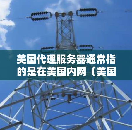 美国代理服务器通常指的是在美国内网(美国的互联网)上运行的服务器。用户可能在需要访问美国服务器时遇到问题,或者想在美国内网上进行某种服务。以下是一些可能的解决方案和注意事项