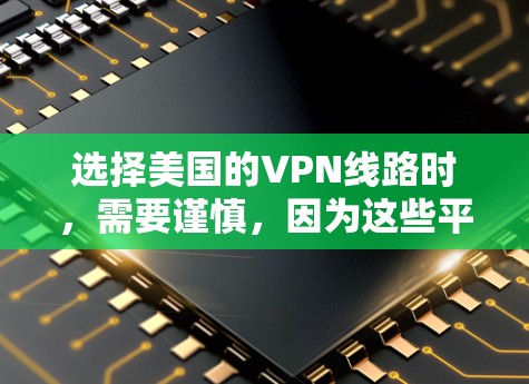 选择美国的VPN线路时，需要谨慎，因为这些平台可能会面临较高的风险和监管压力。然而，以下是一些可靠、放心的美国VPN推荐
