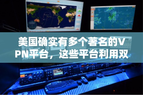 美国确实有多个著名的VPN平台，这些平台利用双频技术（即使用两个频率同时传输数据的网络）来提供更高的网络连接速度。以下是美国主要的VPN平台及其网络测试结果