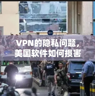 VPN的隐私问题,美国软件如何损害个人数据