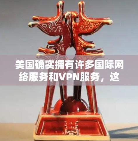 美国确实拥有许多国际网络服务和VPN服务,这些服务通常与美国的网络运营商或互联网服务提供商(ISP)相关。以下是美国主要的国际网络服务和VPN服务