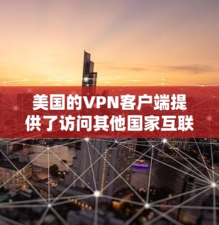 美国的VPN客户端提供了访问其他国家互联网的选项，尽管这些服务可能面临一些挑战，尤其是针对普通用户。以下是一些美国的VPN客户端及其特点