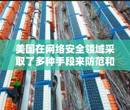 美国在网络安全领域采取了多种手段来防范和打击网络攻击,包括VPN节点。以下是美国在VPN方面的主要措施和技术